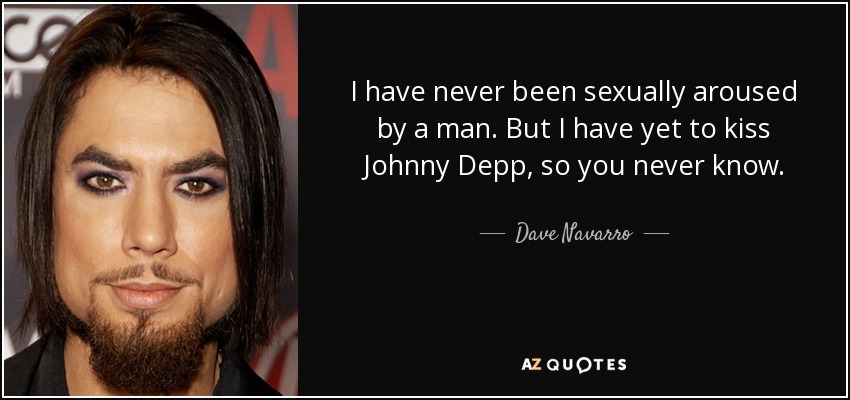 Nunca me he excitado sexualmente con un hombre. Pero aún no he besado a Johnny Depp, así que nunca se sabe. - Dave Navarro