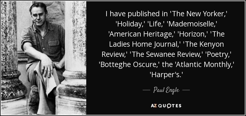 He publicado en "The New Yorker", "Holiday", "Life", "Mademoiselle", "American Heritage", "Horizon", "The Ladies Home Journal", "The Kenyon Review", "The Sewanee Review", "Poetry", "Botteghe Oscure", "Atlantic Monthly" y "Harper's". - Paul Engle