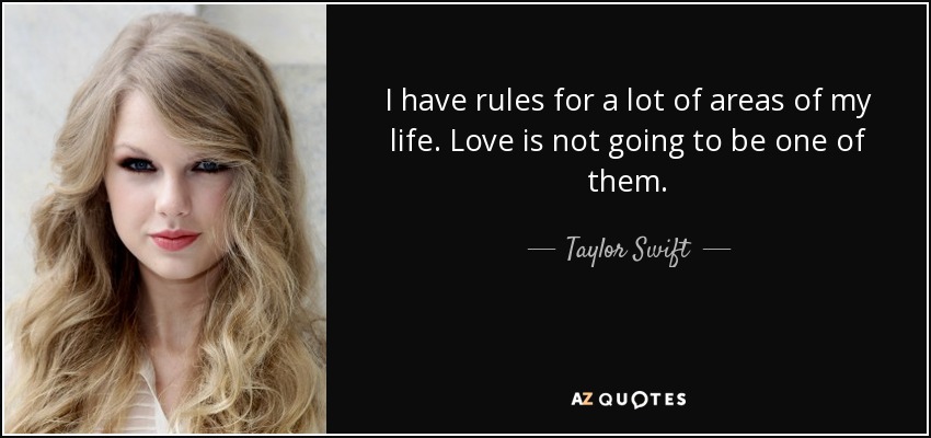 I have rules for a lot of areas of my life. Love is not going to be one of them. - Taylor Swift