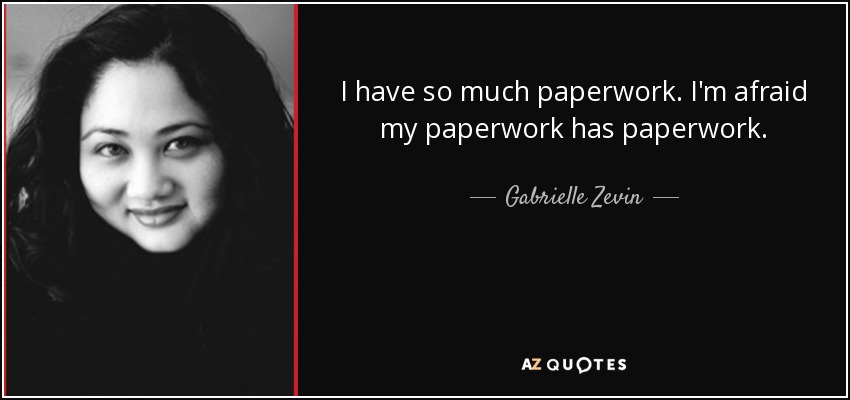I have so much paperwork. I'm afraid my paperwork has paperwork. - Gabrielle Zevin