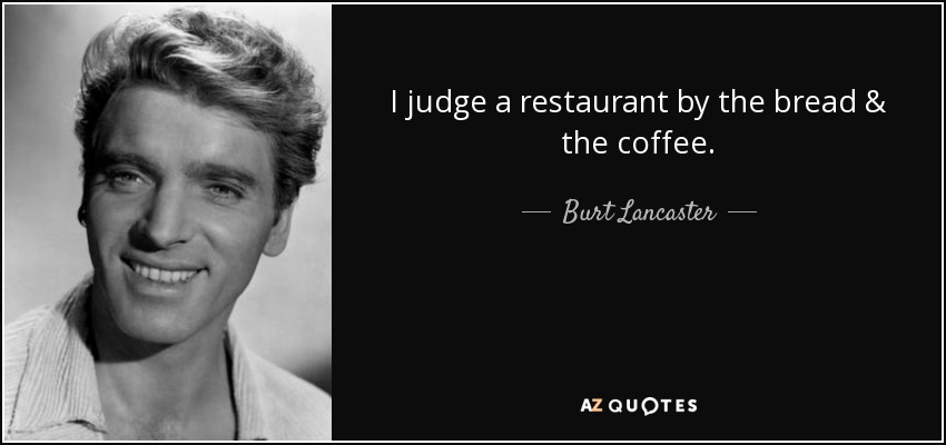 I judge a restaurant by the bread & the coffee. - Burt Lancaster