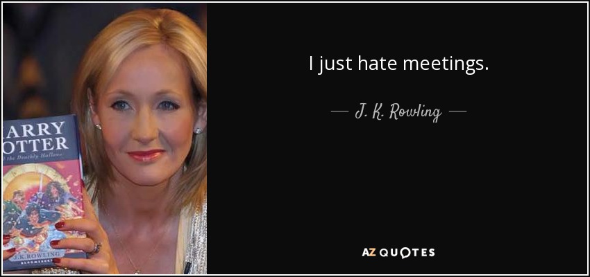 I just hate meetings. - J. K. Rowling