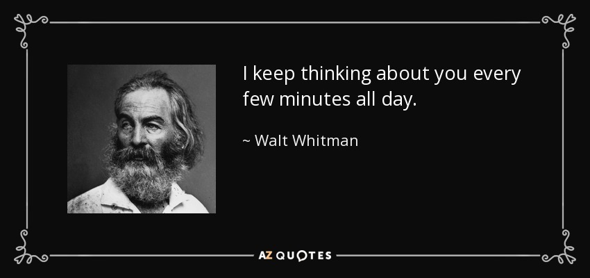 I keep thinking about you every few minutes all day. - Walt Whitman