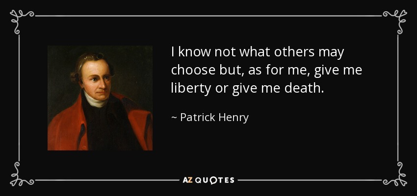 No sé lo que otros puedan elegir pero, en cuanto a mí, dadme la libertad o dadme la muerte. - Patrick Henry