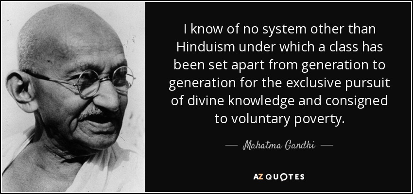 I know of no system other than Hinduism under which a class has been set apart from generation to generation for the exclusive pursuit of divine knowledge and consigned to voluntary poverty. - Mahatma Gandhi