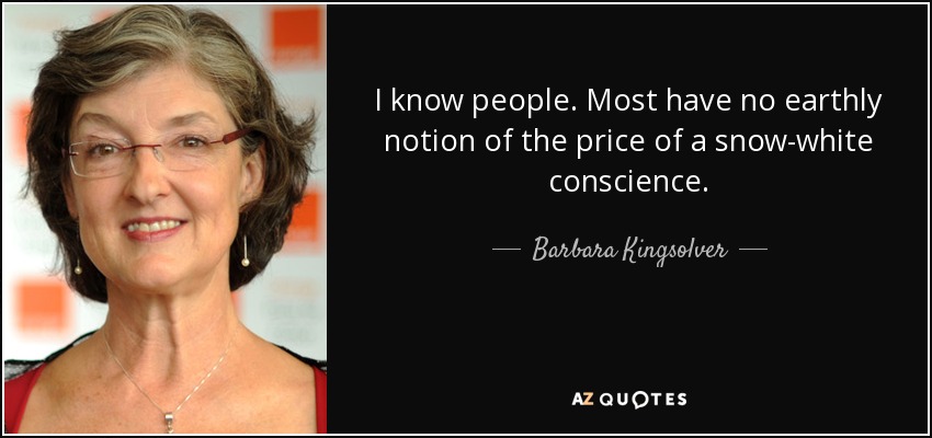 I know people. Most have no earthly notion of the price of a snow-white conscience. - Barbara Kingsolver