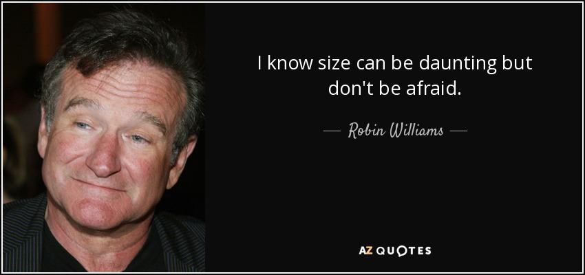 Sé que el tamaño puede ser desalentador, pero no tengas miedo. - Robin Williams