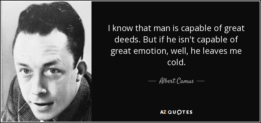 I know that man is capable of great deeds. But if he isn't capable of great emotion, well, he leaves me cold. - Albert Camus