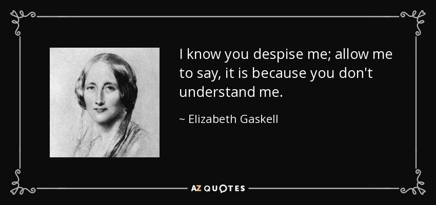 I know you despise me; allow me to say, it is because you don't understand me. - Elizabeth Gaskell