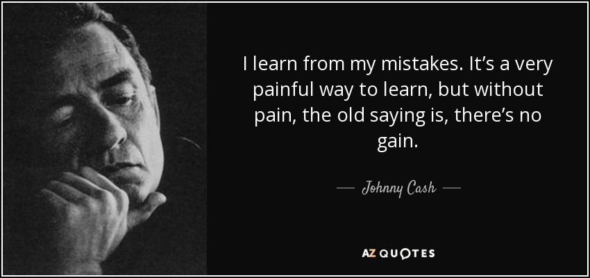 I learn from my mistakes. It’s a very painful way to learn, but without pain, the old saying is, there’s no gain. - Johnny Cash