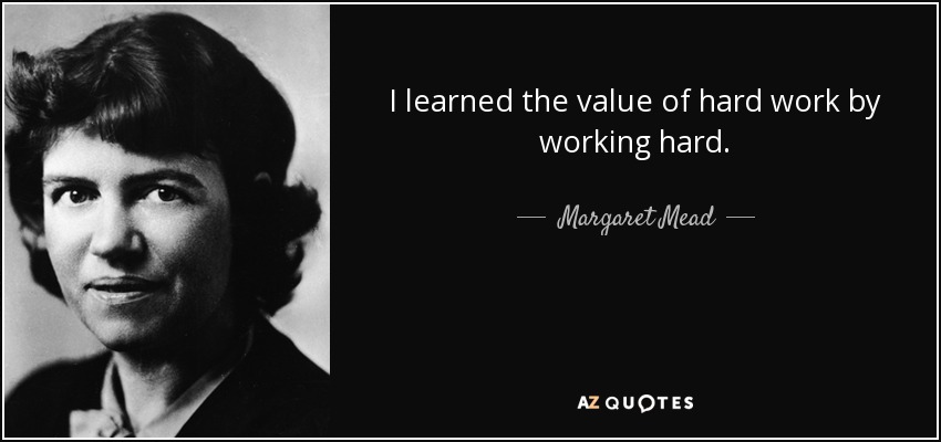 I learned the value of hard work by working hard. - Margaret Mead