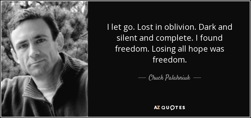 I let go. Lost in oblivion. Dark and silent and complete. I found freedom. Losing all hope was freedom. - Chuck Palahniuk