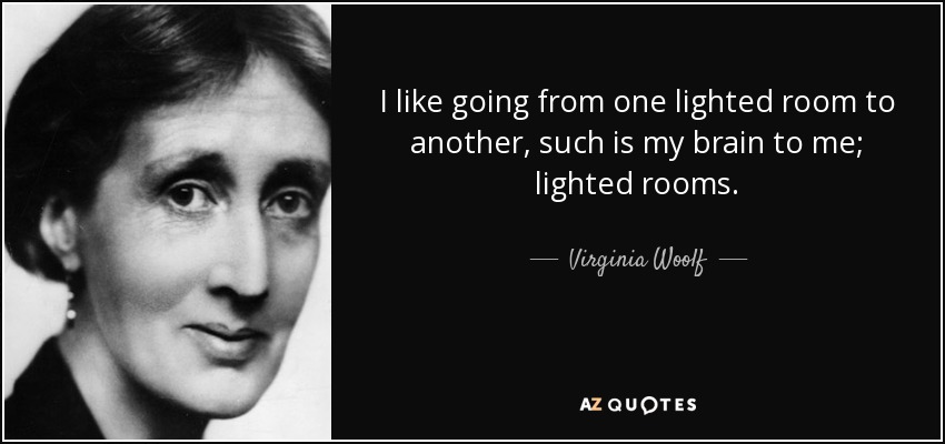 Me gusta ir de una habitación iluminada a otra, tal es mi cerebro para mí; habitaciones iluminadas. - Virginia Woolf