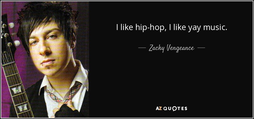 I like hip-hop, I like yay music. - Zacky Vengeance