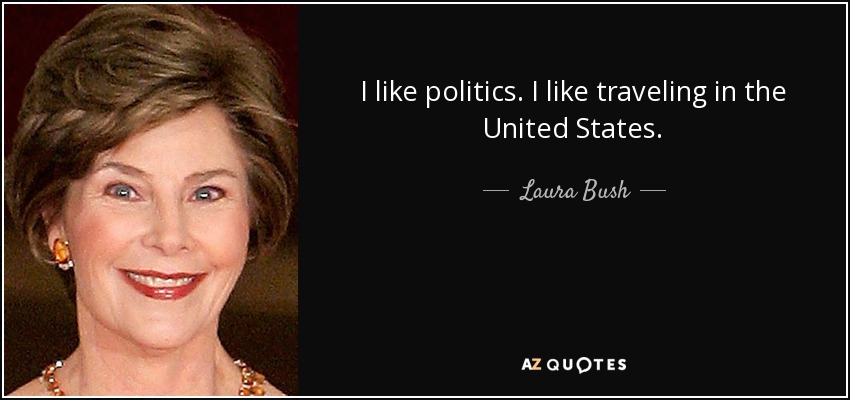 I like politics. I like traveling in the United States. - Laura Bush