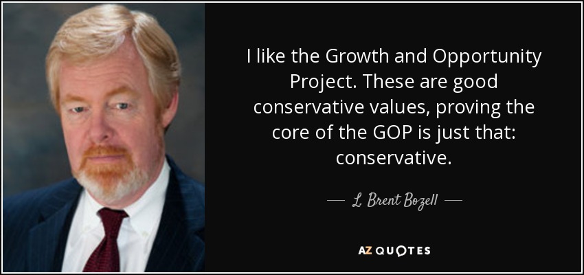 I like the Growth and Opportunity Project. These are good conservative values, proving the core of the GOP is just that: conservative. - L. Brent Bozell, Jr.