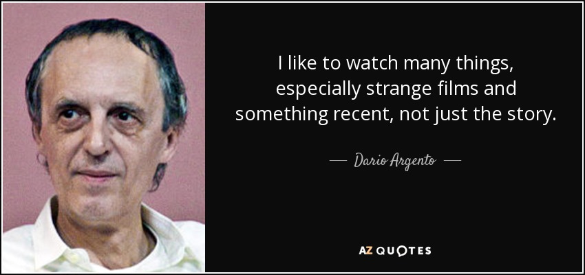 I like to watch many things, especially strange films and something recent, not just the story. - Dario Argento