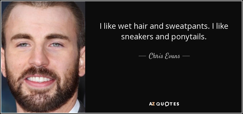 I like wet hair and sweatpants. I like sneakers and ponytails. - Chris Evans