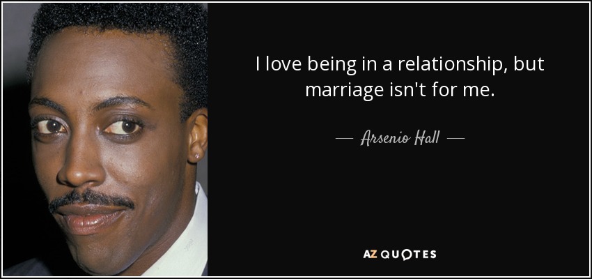 I love being in a relationship, but marriage isn't for me. - Arsenio Hall