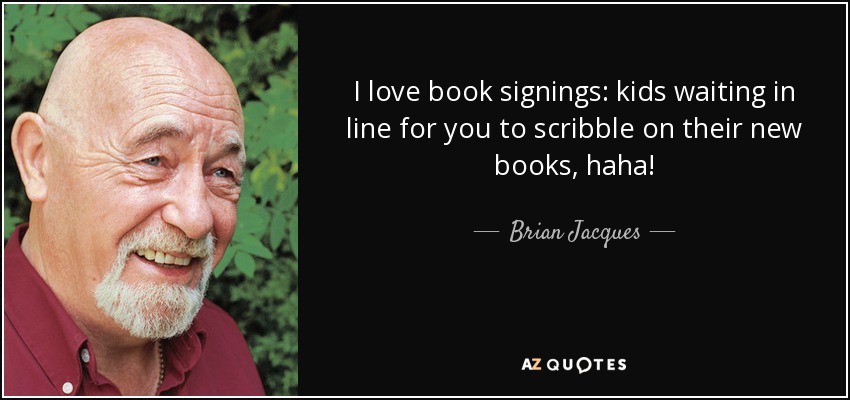 Me encantan las firmas de libros: los niños haciendo cola para que garabatees en sus libros nuevos, ¡jaja! - Brian Jacques