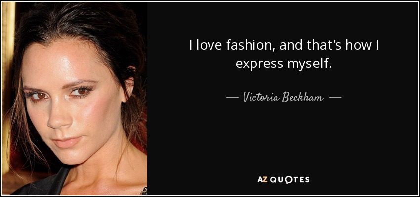 I love fashion, and that's how I express myself. - Victoria Beckham
