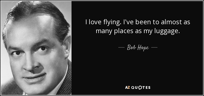 I love flying. I've been to almost as many places as my luggage. - Bob Hope