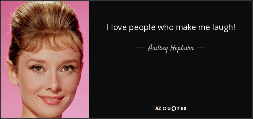 I love people who make me laugh! - Audrey Hepburn