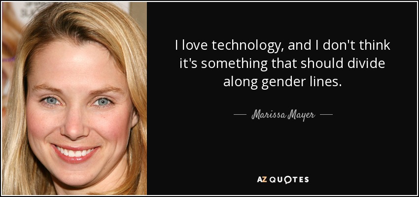 I love technology, and I don't think it's something that should divide along gender lines. - Marissa Mayer