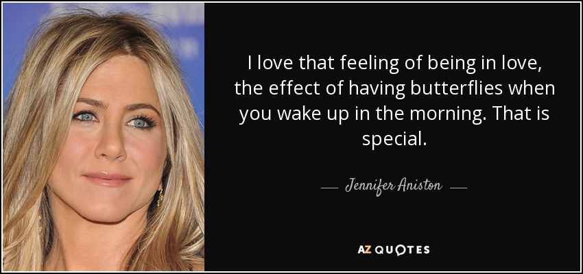 Me encanta esa sensación de estar enamorado, el efecto de tener mariposas cuando te levantas por la mañana. Eso es especial. - Jennifer Aniston