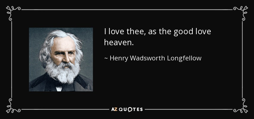 I love thee, as the good love heaven. - Henry Wadsworth Longfellow