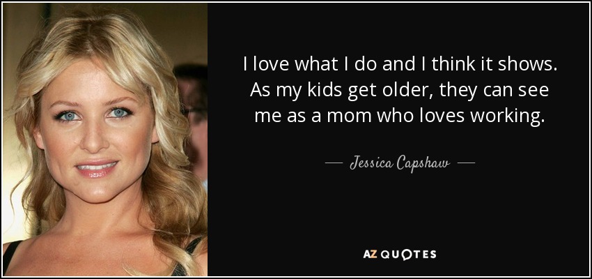 Me encanta lo que hago y creo que se nota. A medida que mis hijos crecen, pueden verme como una madre a la que le encanta trabajar. - Jessica Capshaw