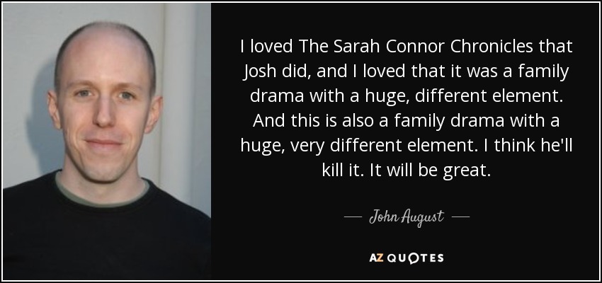I loved The Sarah Connor Chronicles that Josh did, and I loved that it was a family drama with a huge, different element. And this is also a family drama with a huge, very different element. I think he'll kill it. It will be great. - John August
