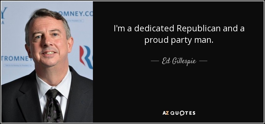 I'm a dedicated Republican and a proud party man. - Ed Gillespie