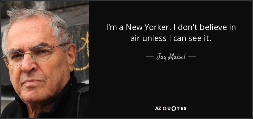 I'm a New Yorker. I don't believe in air unless I can see it. - Jay Maisel