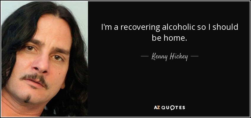 Soy un alcohólico en recuperación, así que debería estar en casa. - Kenny Hickey