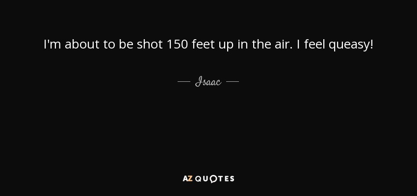 I'm about to be shot 150 feet up in the air. I feel queasy! - Isaac