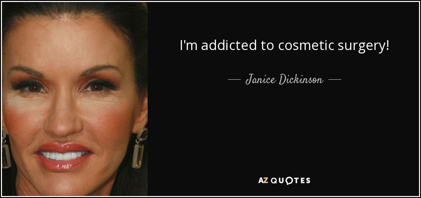 I'm addicted to cosmetic surgery! - Janice Dickinson
