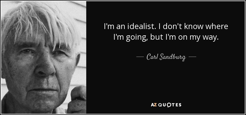 I'm an idealist. I don't know where I'm going, but I'm on my way. - Carl Sandburg