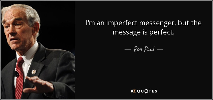 I'm an imperfect messenger, but the message is perfect. - Ron Paul