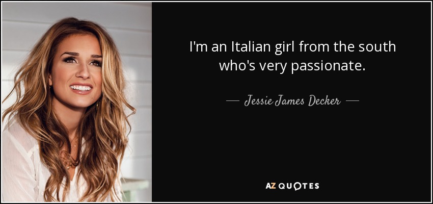 I'm an Italian girl from the south who's very passionate. - Jessie James Decker