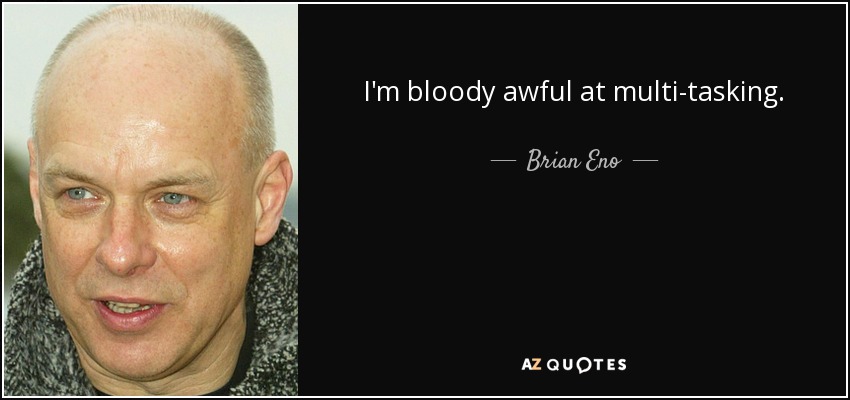 Se me da fatal hacer varias cosas a la vez. - Brian Eno