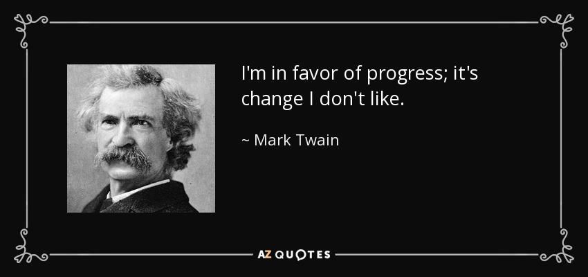 I'm in favor of progress; it's change I don't like. - Mark Twain