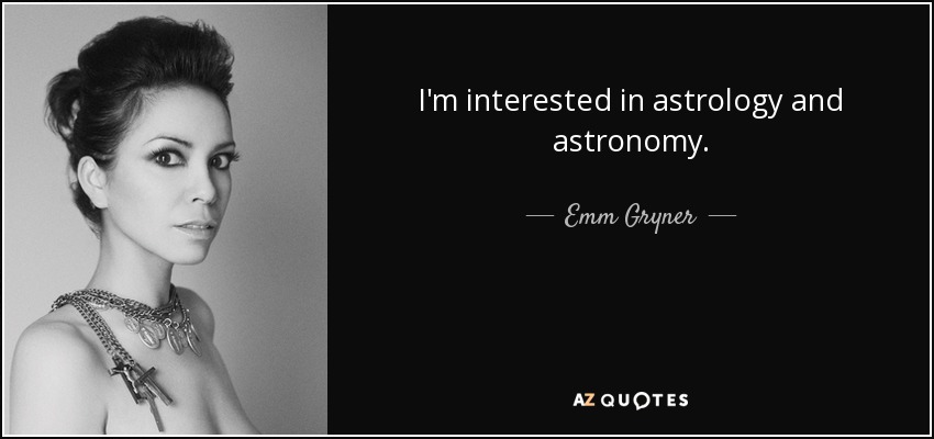 I'm interested in astrology and astronomy. - Emm Gryner