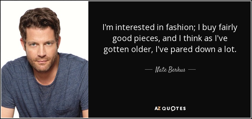 I'm interested in fashion; I buy fairly good pieces, and I think as I've gotten older, I've pared down a lot. - Nate Berkus