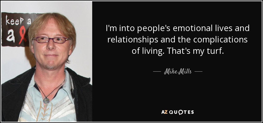 I'm into people's emotional lives and relationships and the complications of living. That's my turf. - Mike Mills