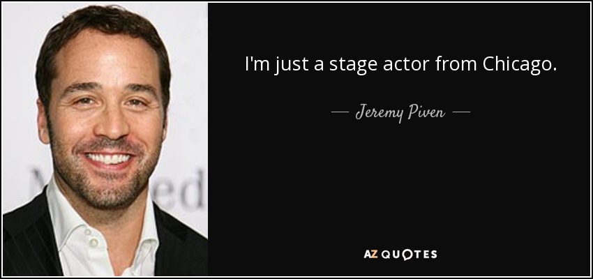 I'm just a stage actor from Chicago. - Jeremy Piven