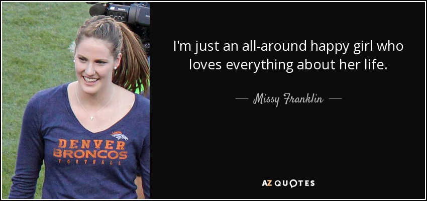 I'm just an all-around happy girl who loves everything about her life. - Missy Franklin