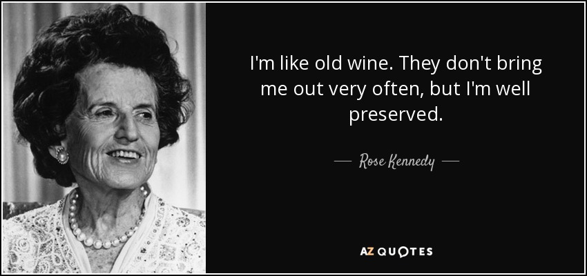 I'm like old wine. They don't bring me out very often, but I'm well preserved. - Rose Kennedy