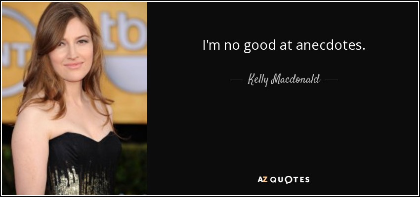 I'm no good at anecdotes. - Kelly Macdonald