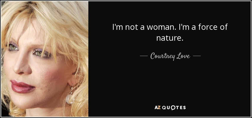No soy una mujer. Soy una fuerza de la naturaleza. - Courtney Love